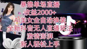 全新抖音无人直播玩法，AI美女全自动换装，激情澎湃，新人轻松上手，暴撸单场直播2k+【揭秘】-八爪鱼资源库