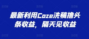 最新利用Coze洗稿撸头条收益，隔天见收益【揭秘】-八爪鱼资源库