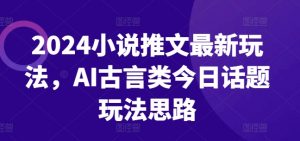2024小说推文最新玩法，AI古言类今日话题玩法思路-八爪鱼资源库