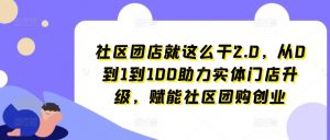 社区团店就这么干2.0，从0到1到100助力实体门店升级，赋能社区团购创业-八爪鱼资源库