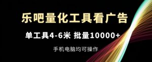 乐吧量化工具看广告，单工具4-6米，批量1w+，手机电脑均可操作【揭秘】-八爪鱼资源库