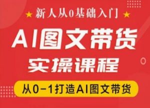 新人从0基础入门，抖音AI图文带货实操课程，从0-1打造AI图文带货-八爪鱼资源库