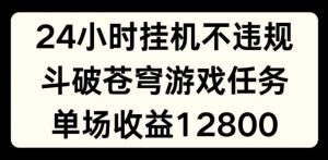 24小时无人挂JI不违规，斗破苍穹游戏任务，单场直播最高收益1280【揭秘】-八爪鱼资源库