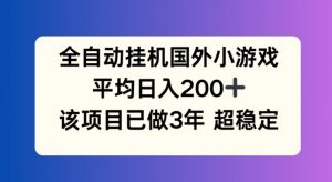 全自动挂机国外小游戏，平均日入200+，此项目已经做了3年 稳定持久【揭秘】-八爪鱼资源库