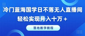 冷门蓝海国学日不落无人直播间,轻松实现月入十万+,落地教学教程【揭秘】-八爪鱼资源库