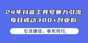 24年抖音工具号暴力引流，每日被动300+创业粉，创业粉捷径，卷死同行【揭秘】-八爪鱼资源库