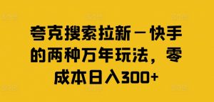 夸克搜索拉新—快手的两种万年玩法，零成本日入300+-八爪鱼资源库