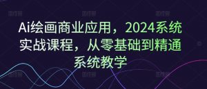 Ai绘画商业应用，2024系统实战课程，从零基础到精通系统教学-八爪鱼资源库
