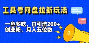 一鱼多吃，日引流200+创业粉，全平台工具号，网盘拉新新玩法月入5位数【揭秘】-八爪鱼资源库
