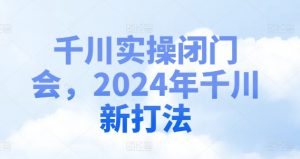 千川实操闭门会，2024年千川新打法-八爪鱼资源库