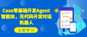 Coze零基础开发Agent智能体，无代码开发对话机器人-八爪鱼资源库
