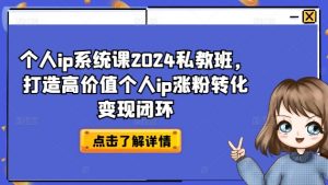 个人ip系统课2024私教班，打造高价值个人ip涨粉转化变现闭环-八爪鱼资源库