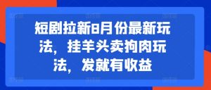 短剧拉新8月份最新玩法，挂羊头卖狗肉玩法，发就有收益-八爪鱼资源库