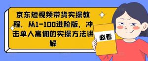 京东短视频带货实操教程，从1-100进阶版，冲击单人高佣的实操方法讲解-八爪鱼资源库