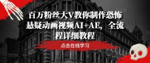 百万粉丝大V教你制作恐怖悬疑动画视频AI+AE，全流程详细教程-八爪鱼资源库
