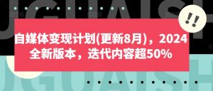 自媒体变现计划(更新8月)，2024全新版本，迭代内容超50%-八爪鱼资源库