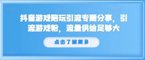 抖音游戏陪玩引流专题分享，引流游戏粉，流量供给足够大-八爪鱼资源库