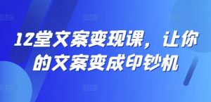 12堂文案变现课，让你的文案变成印钞机-八爪鱼资源库