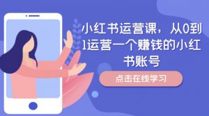 小红书运营课，从0到1运营一个赚钱的小红书账号-八爪鱼资源库