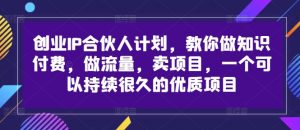 创业IP合伙人计划，教你做知识付费，做流量，卖项目，一个可以持续很久的优质项目-八爪鱼资源库