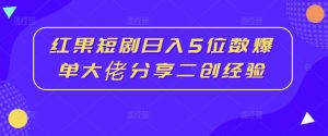 红果短剧日入5位数爆单大佬分享二创经验-八爪鱼资源库