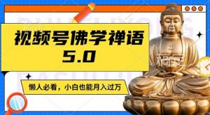 视频号佛学禅语5.0，纯原创视频，每天1-2小时，保底月入过W，适合宝妈、上班族、大学生【揭秘】-八爪鱼资源库