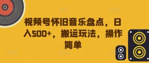 视频号怀旧音乐盘点,日入500+,搬运玩法,操作简单【揭秘】-八爪鱼资源库