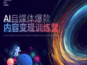 AI自媒体爆款内容变现训练营，20%底层逻辑，60%实操方法，20%案例拆解(即学即用)-八爪鱼资源库
