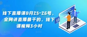线下直播课8月25-26号，全网讲直播最干的，线下课视频3小时-八爪鱼资源库
