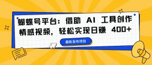 蝴蝶号平台：借助 AI 工具创作情感视频，轻松实现日赚 400+【揭秘】-八爪鱼资源库