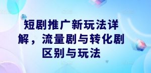 短剧推广新玩法详解，流量剧与转化剧区别与玩法-八爪鱼资源库