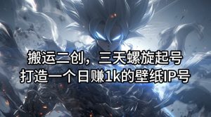 搬运二创，三天螺旋起号，打造一个日赚1k的壁纸IP号【揭秘】-八爪鱼资源库