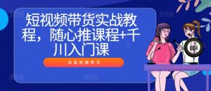 短视频带货实战教程，随心推课程+千川入门课-八爪鱼资源库