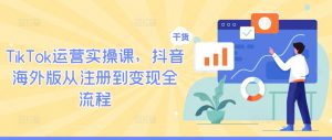 TikTok运营实操课，抖音海外版从注册到变现全流程-八爪鱼资源库