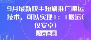 9月最新快手短剧推广搬运技术，可以实现1：1搬运(仅安卓)-八爪鱼资源库