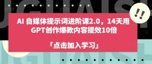 AI自媒体提示词进阶课2.0，14天用 GPT创作爆款内容提效10倍-八爪鱼资源库