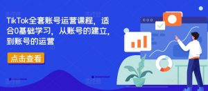 TikTok全套账号运营课程，适合0基础学习，从账号的建立，到账号的运营-八爪鱼资源库