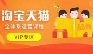 淘宝天猫全体系运营课程【9月24更新】，店铺全系运营、动销玩法、擦边球玩法等等-八爪鱼资源库