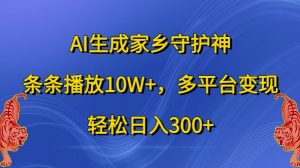 AI生成家乡守护神，条条播放10W+，多平台变现，轻松日入300+【揭秘】-八爪鱼资源库