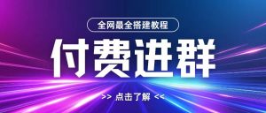 全网首发最全付费进群搭建教程,包含支付教程+域名+内部设置教程+源码【揭秘】-八爪鱼资源库