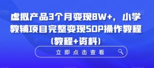 虚拟产品3个月变现8W+，小学教辅项目完整变现SOP操作教程(教程+资料)-八爪鱼资源库