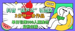 抖音葫芦式引流法，三分钟一条作品，单日引爆抖音500人精准创业粉丝群【揭秘】-八爪鱼资源库