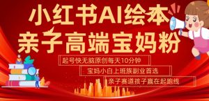 小红书AI绘本，亲子赛道高端宝妈粉，起号快，五分钟无脑原创，小白宝妈上班族轻松玩赚副业-八爪鱼资源库
