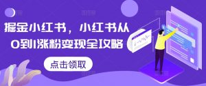 掘金小红书，小红书从0到1涨粉变现全攻略-八爪鱼资源库