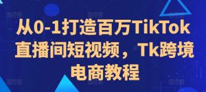 从0-1打造百万TikTok直播间短视频，Tk跨境电商教程-八爪鱼资源库