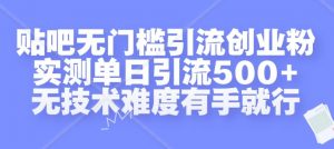 贴吧无门槛引流创业粉，实测单日引流500+，无技术难度有手就行【揭秘】-八爪鱼资源库