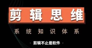 剪辑思维系统课，从软件到思维，系统学习实操进阶，从讲故事到剪辑技巧全覆盖-八爪鱼资源库