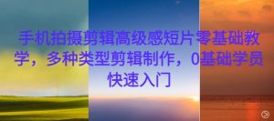 手机拍摄剪辑高级感短片零基础教学，多种类型剪辑制作，0基础学员快速入门-八爪鱼资源库