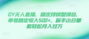 DY无人直播，稳定持续型项目，单号稳定收入500+，新手小白都能轻松月入过万【揭秘】-八爪鱼资源库