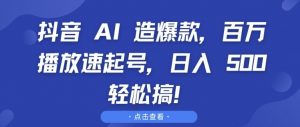 抖音 AI 造爆款，百万播放速起号，日入5张 轻松搞【揭秘】-八爪鱼资源库